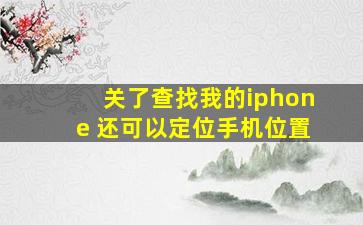 关了查找我的iphone 还可以定位手机位置